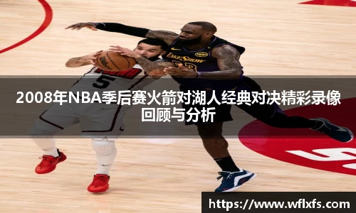 2008年NBA季后赛火箭对湖人经典对决精彩录像回顾与分析