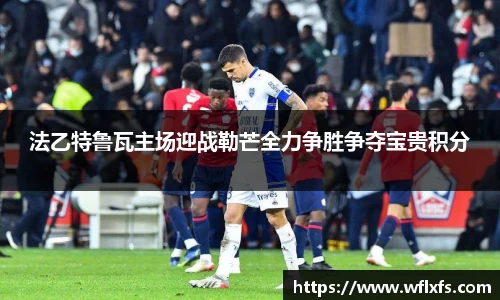 法乙特鲁瓦主场迎战勒芒全力争胜争夺宝贵积分
