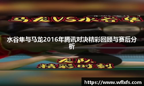 水谷隼与马龙2016年腾讯对决精彩回顾与赛后分析