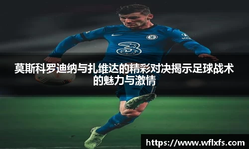 莫斯科罗迪纳与扎维达的精彩对决揭示足球战术的魅力与激情