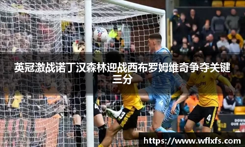 英冠激战诺丁汉森林迎战西布罗姆维奇争夺关键三分