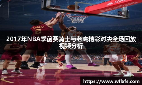 2017年NBA季前赛骑士与老鹰精彩对决全场回放视频分析