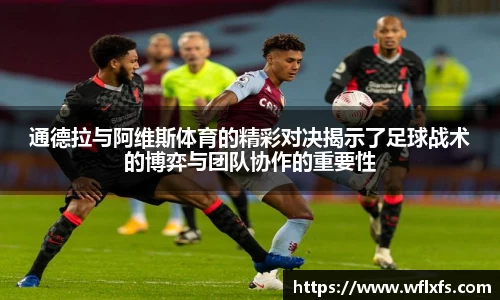 通德拉与阿维斯体育的精彩对决揭示了足球战术的博弈与团队协作的重要性